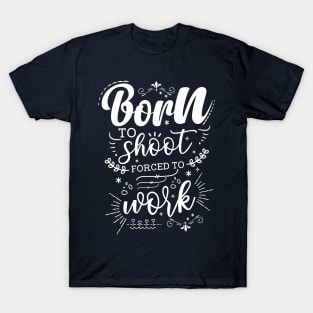 Born To Shoot, Forced To Work T-Shirt